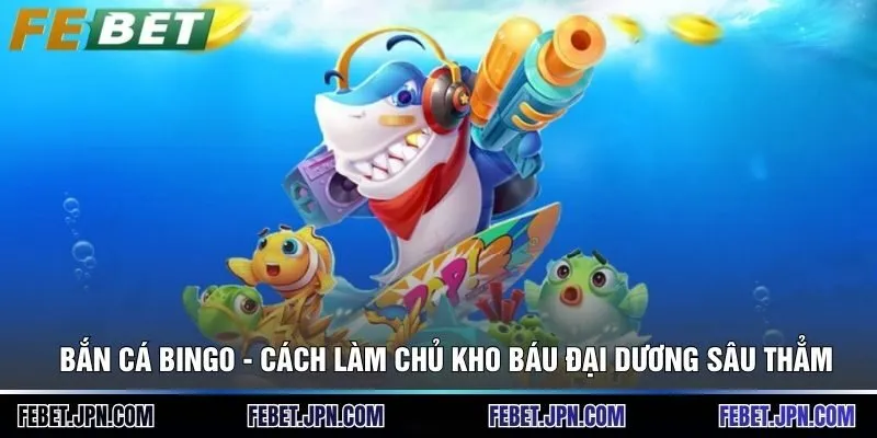 Bắn Cá Bingo - Cách Làm Chủ Kho Báu Đại Dương Sâu Thẳm