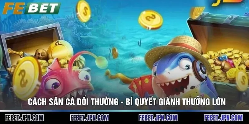 Cách Săn Cá Đổi Thưởng - Bí Quyết Giành Thưởng Lớn