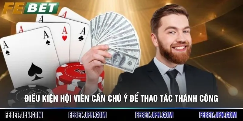 Điều kiện hội viên cần chú ý để thao tác thành công