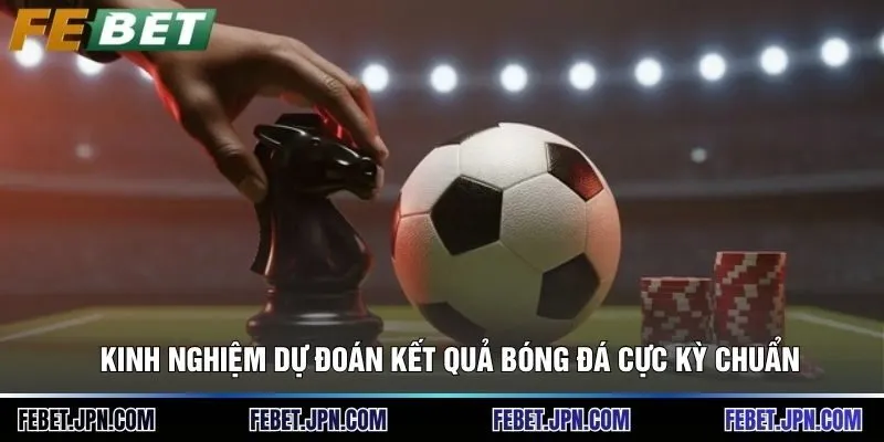 Kinh nghiệm dự đoán kết quả bóng đá cực kỳ chuẩn