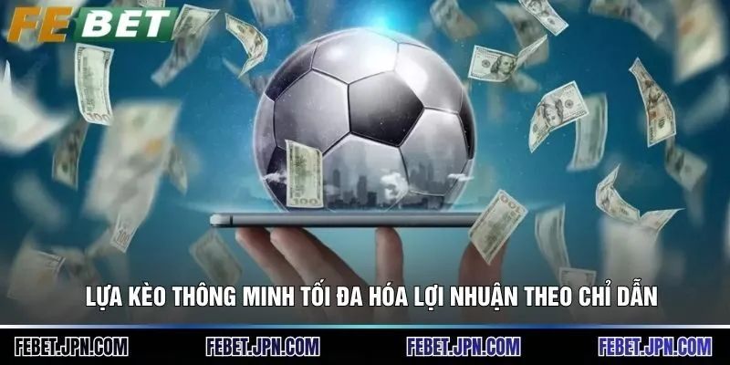 Lựa kèo thông minh tối đa hóa lợi nhuận theo chỉ dẫn