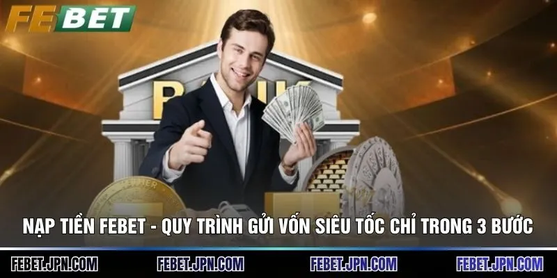 Nạp Tiền Febet - Quy Trình Gửi Vốn Siêu Tốc Chỉ Trong 3 Bước