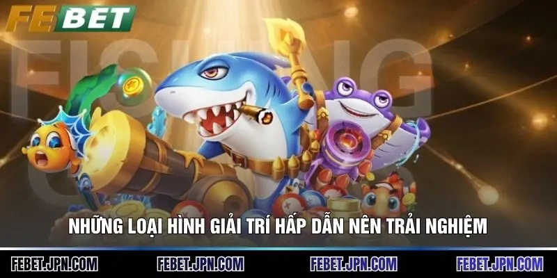 Những loại hình giải trí hấp dẫn nên trải nghiệm