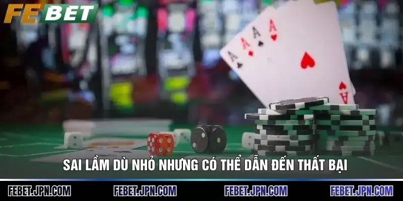 Sai lầm dù nhỏ nhưng có thể dẫn đến thất bại