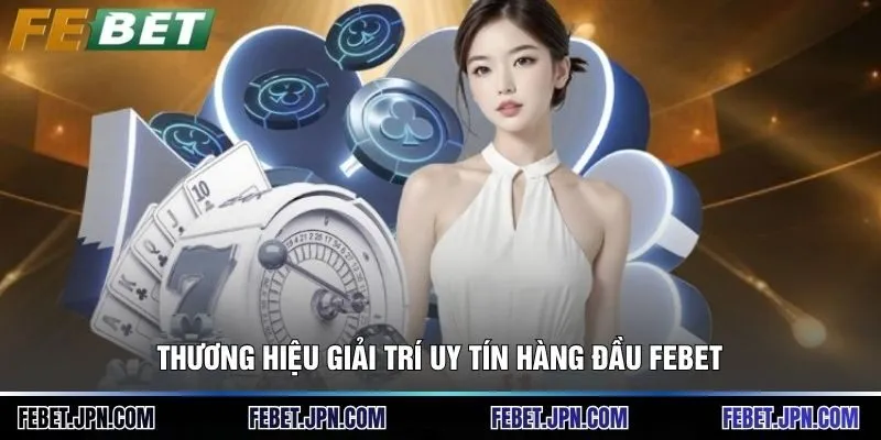 Thương hiệu giải trí uy tín hàng đầu Febet