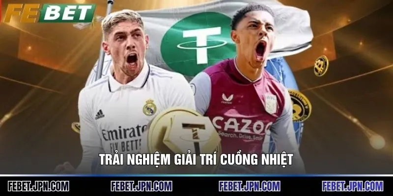 Trải nghiệm giải trí cuồng nhiệt