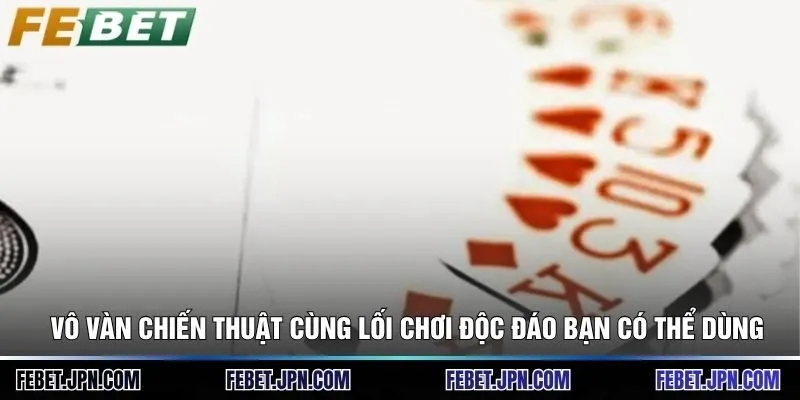 Vô vàn chiến thuật cùng lối chơi độc đáo bạn có thể dùng